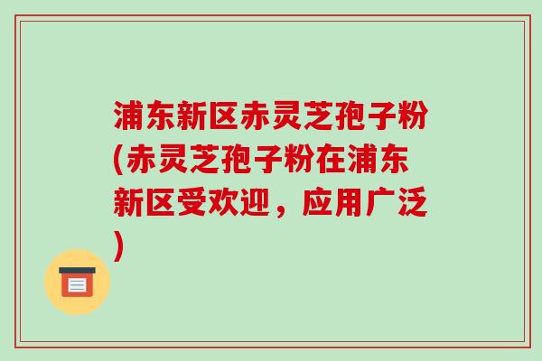 浦东新区赤灵芝孢子粉(赤灵芝孢子粉在浦东新区受欢迎,应用广泛)-第1张图片-破壁灵芝孢子粉研究指南 浦东新区赤灵芝孢子粉(赤灵芝孢子粉在浦东新区受欢迎,应用广泛)-第1张图片-破壁灵芝孢子粉研究指南