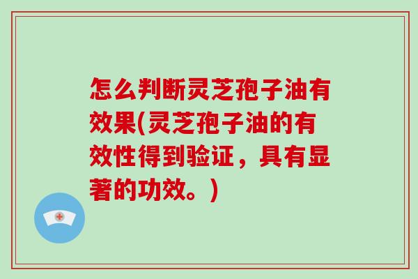 怎么判断灵芝孢子油有效果(灵芝孢子油的有效性得到验证,具有显著的功效。)-第1张图片-破壁灵芝孢子粉研究指南 怎么判断灵芝孢子油有效果(灵芝孢子油的有效性得到验证,具有显著的功效。)-第1张图片-破壁灵芝孢子粉研究指南