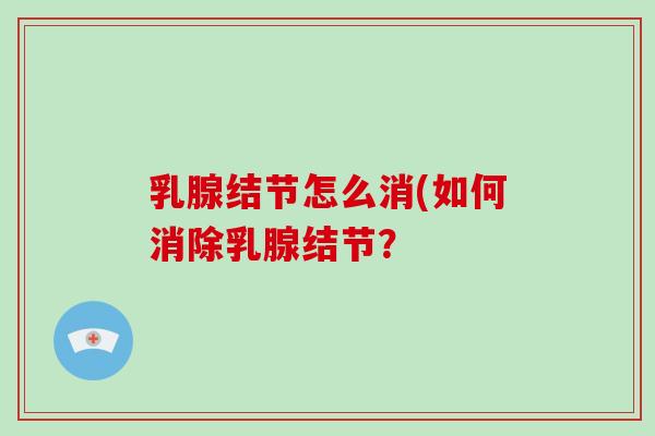 乳腺结节怎么消(如何消除乳腺结节?-第1张图片-破壁灵芝孢子粉研究指南 乳腺结节怎么消(如何消除乳腺结节?-第1张图片-破壁灵芝孢子粉研究指南