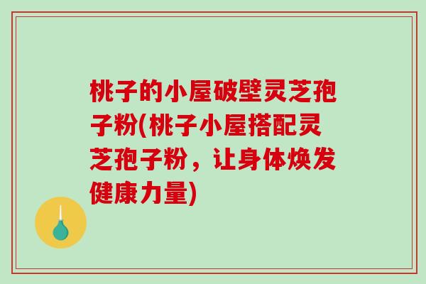 桃子的小屋破壁灵芝孢子粉(桃子小屋搭配灵芝孢子粉,让身体焕发健康力量)-第1张图片-破壁灵芝孢子粉研究指南 桃子的小屋破壁灵芝孢子粉(桃子小屋搭配灵芝孢子粉,让身体焕发健康力量)-第1张图片-破壁灵芝孢子粉研究指南