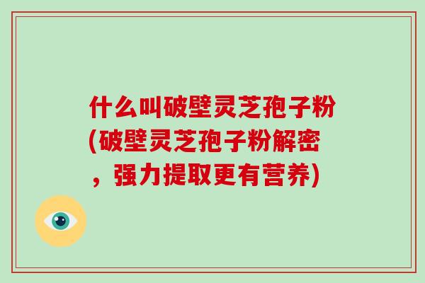 什么叫破壁灵芝孢子粉(破壁灵芝孢子粉解密,强力提取更有营养)-第1张图片-破壁灵芝孢子粉研究指南 什么叫破壁灵芝孢子粉(破壁灵芝孢子粉解密,强力提取更有营养)-第1张图片-破壁灵芝孢子粉研究指南