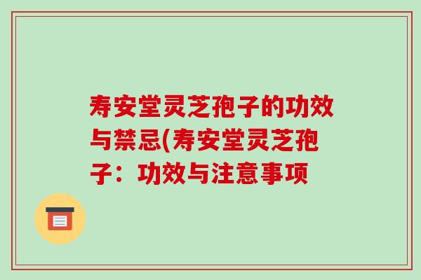 寿安堂灵芝孢子的功效与禁忌(寿安堂灵芝孢子:功效与注意事项-第1张图片-破壁灵芝孢子粉研究指南 寿安堂灵芝孢子的功效与禁忌(寿安堂灵芝孢子:功效与注意事项-第1张图片-破壁灵芝孢子粉研究指南