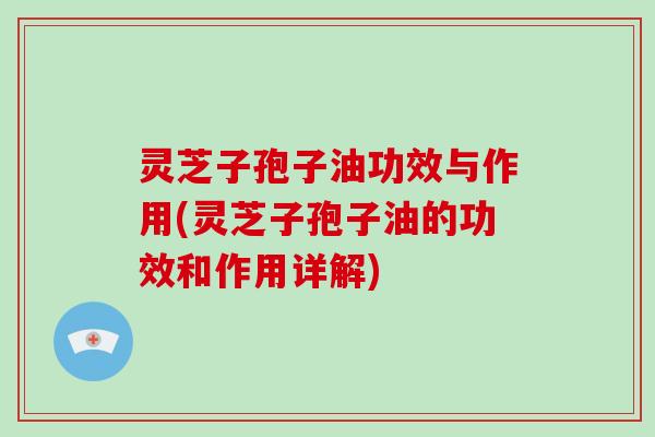灵芝子孢子油功效与作用(灵芝子孢子油的功效和作用详解)-第1张图片-破壁灵芝孢子粉研究指南