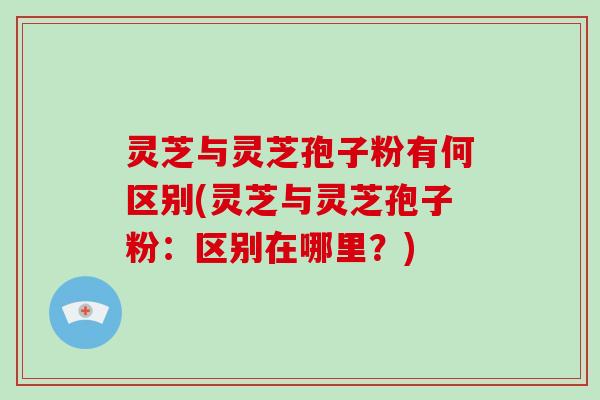 灵芝与灵芝孢子粉有何区别(灵芝与灵芝孢子粉：区别在哪里？)-第1张图片-破壁灵芝孢子粉研究指南