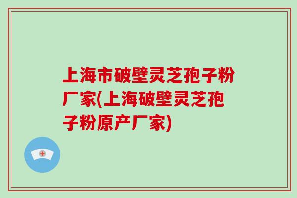上海市破壁灵芝孢子粉厂家(上海破壁灵芝孢子粉原产厂家)-第1张图片-破壁灵芝孢子粉研究指南 上海市破壁灵芝孢子粉厂家(上海破壁灵芝孢子粉原产厂家)-第1张图片-破壁灵芝孢子粉研究指南