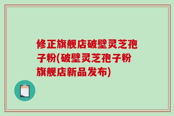 修正旗舰店破壁灵芝孢子粉(破壁灵芝孢子粉旗舰店新品发布)-第1张图片-破壁灵芝孢子粉研究指南 修正旗舰店破壁灵芝孢子粉(破壁灵芝孢子粉旗舰店新品发布)-第1张图片-破壁灵芝孢子粉研究指南