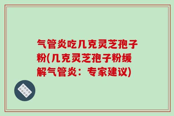 气管炎吃几克灵芝孢子粉(几克灵芝孢子粉缓解气管炎:专家建议)-第1张图片-破壁灵芝孢子粉研究指南 气管炎吃几克灵芝孢子粉(几克灵芝孢子粉缓解气管炎:专家建议)-第1张图片-破壁灵芝孢子粉研究指南