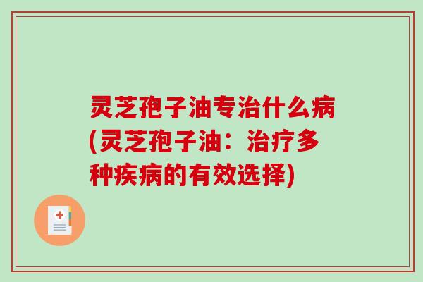灵芝孢子油专治什么病(灵芝孢子油:治疗多种疾病的有效选择)-第1张图片-破壁灵芝孢子粉研究指南 灵芝孢子油专治什么病(灵芝孢子油:治疗多种疾病的有效选择)-第1张图片-破壁灵芝孢子粉研究指南