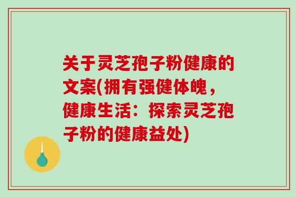 关于灵芝孢子粉健康的文案(拥有强健体魄,健康生活:探索灵芝孢子粉的健康益处)-第1张图片-破壁灵芝孢子粉研究指南 关于灵芝孢子粉健康的文案(拥有强健体魄,健康生活:探索灵芝孢子粉的健康益处)-第1张图片-破壁灵芝孢子粉研究指南