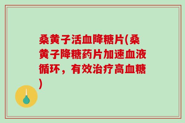桑黄子活血降糖片(桑黄子降糖药片加速血液循环,有效治疗高血糖)-第1张图片-破壁灵芝孢子粉研究指南 桑黄子活血降糖片(桑黄子降糖药片加速血液循环,有效治疗高血糖)-第1张图片-破壁灵芝孢子粉研究指南