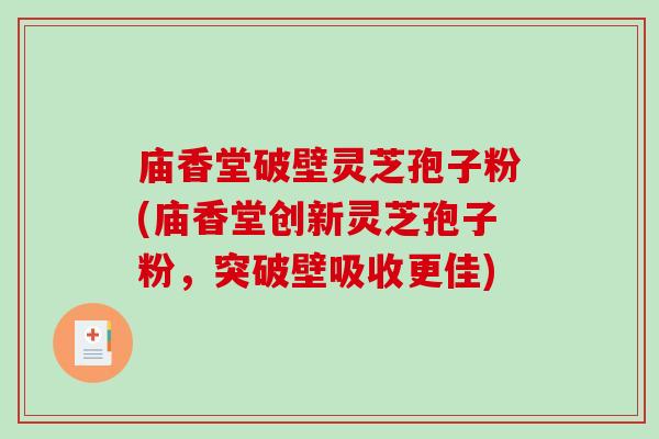 庙香堂破壁灵芝孢子粉(庙香堂创新灵芝孢子粉，突破壁吸收更佳)-第1张图片-破壁灵芝孢子粉研究指南