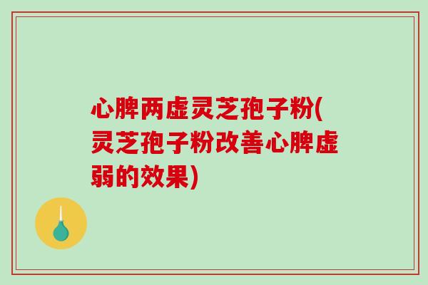 心脾两虚灵芝孢子粉(灵芝孢子粉改善心脾虚弱的效果)-第1张图片-破壁灵芝孢子粉研究指南 心脾两虚灵芝孢子粉(灵芝孢子粉改善心脾虚弱的效果)-第1张图片-破壁灵芝孢子粉研究指南