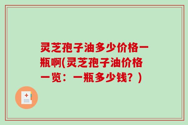 灵芝孢子油多少价格一瓶啊(灵芝孢子油价格一览：一瓶多少钱？)-第1张图片-破壁灵芝孢子粉研究指南