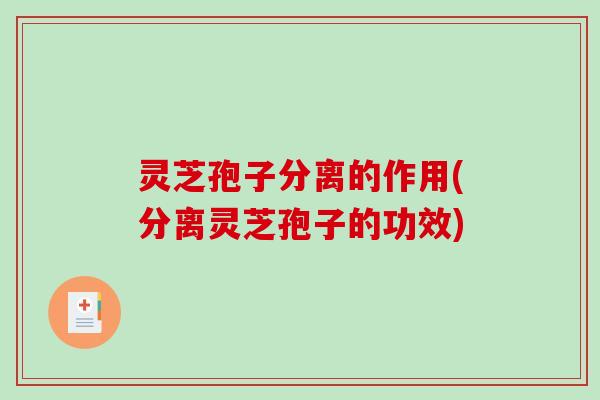 灵芝孢子分离的作用(分离灵芝孢子的功效)-第1张图片-破壁灵芝孢子粉研究指南 灵芝孢子分离的作用(分离灵芝孢子的功效)-第1张图片-破壁灵芝孢子粉研究指南