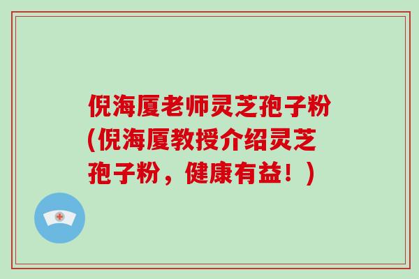 倪海厦老师灵芝孢子粉(倪海厦教授介绍灵芝孢子粉，健康有益！)-第1张图片-破壁灵芝孢子粉研究指南