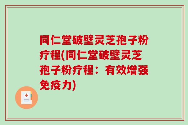 同仁堂破壁灵芝孢子粉疗程(同仁堂破壁灵芝孢子粉疗程:有效增强免疫力)-第1张图片-破壁灵芝孢子粉研究指南 同仁堂破壁灵芝孢子粉疗程(同仁堂破壁灵芝孢子粉疗程:有效增强免疫力)-第1张图片-破壁灵芝孢子粉研究指南