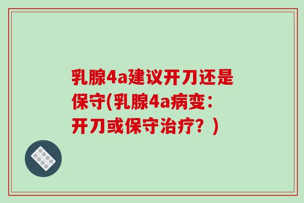 乳腺4a建议开刀还是保守(乳腺4a病变:开刀或保守治疗?)-第1张图片-破壁灵芝孢子粉研究指南 乳腺4a建议开刀还是保守(乳腺4a病变:开刀或保守治疗?)-第1张图片-破壁灵芝孢子粉研究指南