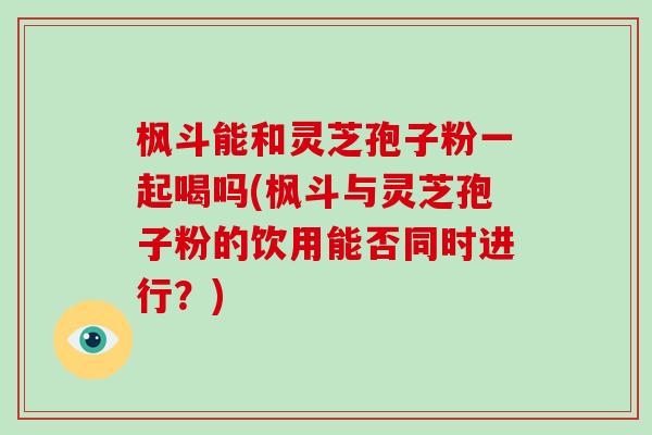 枫斗能和灵芝孢子粉一起喝吗(枫斗与灵芝孢子粉的饮用能否同时进行?)-第1张图片-破壁灵芝孢子粉研究指南 枫斗能和灵芝孢子粉一起喝吗(枫斗与灵芝孢子粉的饮用能否同时进行?)-第1张图片-破壁灵芝孢子粉研究指南