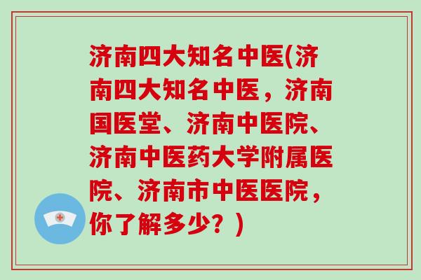 济南四大知名中医(济南四大知名中医,济南国医堂、济南中医院、济南中医药大学附属医院、济南市中医医院,你了解多少?)-第1张图片-破壁灵芝孢子粉研究指南 济南四大知名中医(济南四大知名中医,济南国医堂、济南中医院、济南中医药大学附属医院、济南市中医医院,你了解多少?)-第1张图片-破壁灵芝孢子粉研究指南