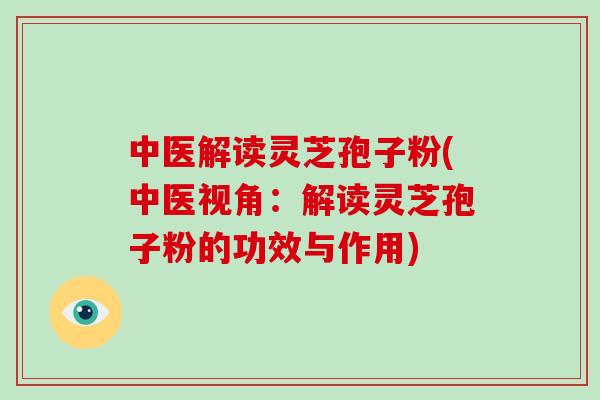 中医解读灵芝孢子粉(中医视角:解读灵芝孢子粉的功效与作用)-第1张图片-破壁灵芝孢子粉研究指南 中医解读灵芝孢子粉(中医视角:解读灵芝孢子粉的功效与作用)-第1张图片-破壁灵芝孢子粉研究指南