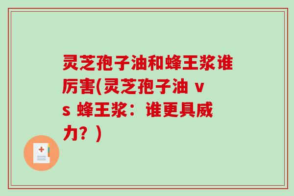 灵芝孢子油和蜂王浆谁厉害(灵芝孢子油 vs 蜂王浆:谁更具威力?)-第1张图片-破壁灵芝孢子粉研究指南 灵芝孢子油和蜂王浆谁厉害(灵芝孢子油 vs 蜂王浆:谁更具威力?)-第1张图片-破壁灵芝孢子粉研究指南
