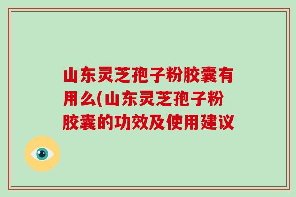 山东灵芝孢子粉胶囊有用么(山东灵芝孢子粉胶囊的功效及使用建议-第1张图片-破壁灵芝孢子粉研究指南 山东灵芝孢子粉胶囊有用么(山东灵芝孢子粉胶囊的功效及使用建议-第1张图片-破壁灵芝孢子粉研究指南