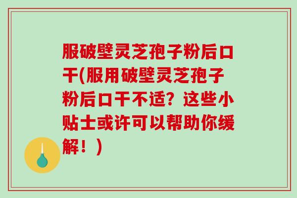 服破壁灵芝孢子粉后口干(服用破壁灵芝孢子粉后口干不适?这些小贴士或许可以帮助你缓解!)-第1张图片-破壁灵芝孢子粉研究指南 服破壁灵芝孢子粉后口干(服用破壁灵芝孢子粉后口干不适?这些小贴士或许可以帮助你缓解!)-第1张图片-破壁灵芝孢子粉研究指南