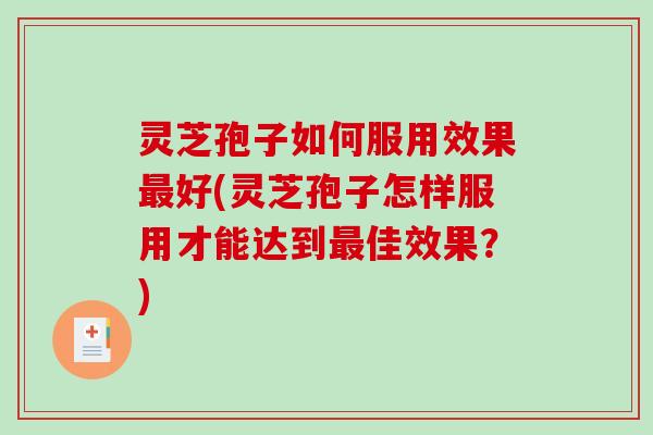 灵芝孢子如何服用效果最好(灵芝孢子怎样服用才能达到最佳效果？)-第1张图片-破壁灵芝孢子粉研究指南