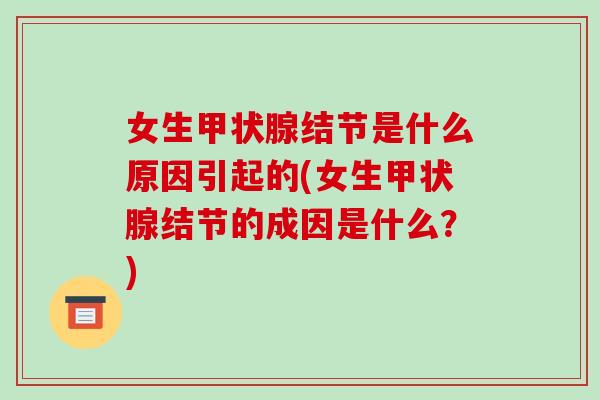 女生甲状腺结节是什么原因引起的(女生甲状腺结节的成因是什么?)-第1张图片-破壁灵芝孢子粉研究指南 女生甲状腺结节是什么原因引起的(女生甲状腺结节的成因是什么?)-第1张图片-破壁灵芝孢子粉研究指南