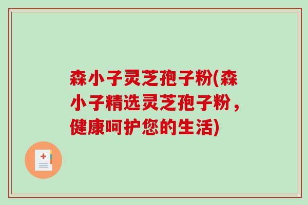 森小子灵芝孢子粉(森小子精选灵芝孢子粉,健康呵护您的生活)-第1张图片-破壁灵芝孢子粉研究指南 森小子灵芝孢子粉(森小子精选灵芝孢子粉,健康呵护您的生活)-第1张图片-破壁灵芝孢子粉研究指南