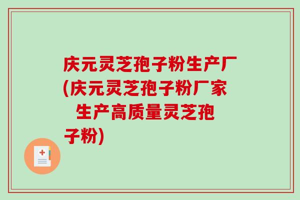 庆元灵芝孢子粉生产厂(庆元灵芝孢子粉厂家  生产高质量灵芝孢子粉)-第1张图片-破壁灵芝孢子粉研究指南