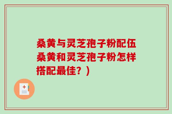 桑黄与灵芝孢子粉配伍桑黄和灵芝孢子粉怎样搭配最佳?)-第1张图片-破壁灵芝孢子粉研究指南 桑黄与灵芝孢子粉配伍桑黄和灵芝孢子粉怎样搭配最佳?)-第1张图片-破壁灵芝孢子粉研究指南