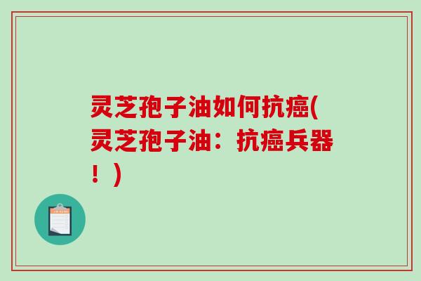 灵芝孢子油如何抗癌(灵芝孢子油:抗癌兵器!)-第1张图片-破壁灵芝孢子粉研究指南 灵芝孢子油如何抗癌(灵芝孢子油:抗癌兵器!)-第1张图片-破壁灵芝孢子粉研究指南