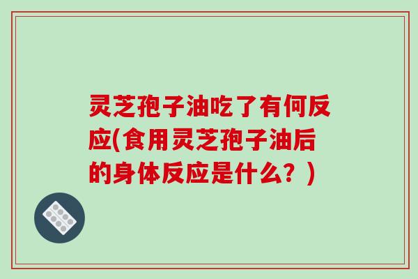 灵芝孢子油吃了有何反应(食用灵芝孢子油后的身体反应是什么?)-第1张图片-破壁灵芝孢子粉研究指南 灵芝孢子油吃了有何反应(食用灵芝孢子油后的身体反应是什么?)-第1张图片-破壁灵芝孢子粉研究指南