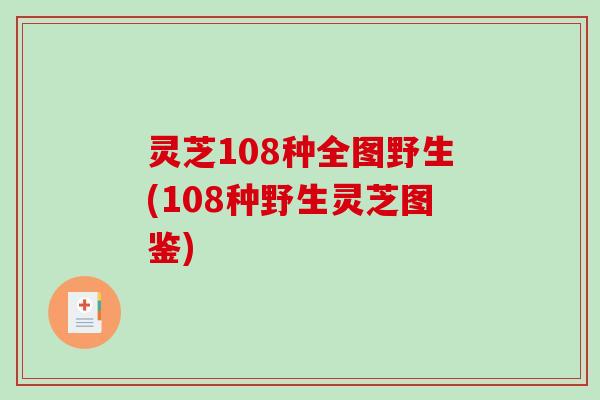 灵芝108种全图野生(108种野生灵芝图鉴)-第1张图片-破壁灵芝孢子粉研究指南