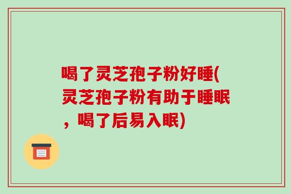 喝了灵芝孢子粉好睡(灵芝孢子粉有助于睡眠,喝了后易入眠)-第1张图片-破壁灵芝孢子粉研究指南 喝了灵芝孢子粉好睡(灵芝孢子粉有助于睡眠,喝了后易入眠)-第1张图片-破壁灵芝孢子粉研究指南