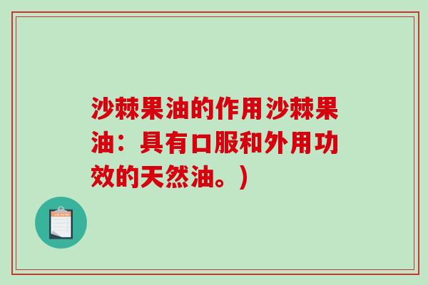 沙棘果油的作用沙棘果油:具有口服和外用功效的天然油。)-第1张图片-破壁灵芝孢子粉研究指南 沙棘果油的作用沙棘果油:具有口服和外用功效的天然油。)-第1张图片-破壁灵芝孢子粉研究指南