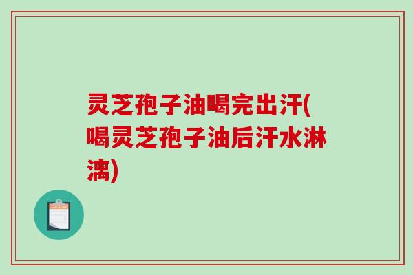 灵芝孢子油喝完出汗(喝灵芝孢子油后汗水淋漓)-第1张图片-破壁灵芝孢子粉研究指南 灵芝孢子油喝完出汗(喝灵芝孢子油后汗水淋漓)-第1张图片-破壁灵芝孢子粉研究指南