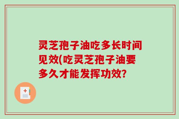 灵芝孢子油吃多长时间见效(吃灵芝孢子油要多久才能发挥功效?-第1张图片-破壁灵芝孢子粉研究指南 灵芝孢子油吃多长时间见效(吃灵芝孢子油要多久才能发挥功效?-第1张图片-破壁灵芝孢子粉研究指南