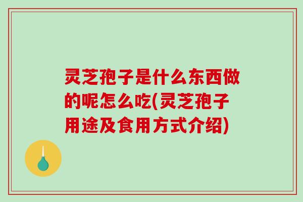 灵芝孢子是什么东西做的呢怎么吃(灵芝孢子用途及食用方式介绍)-第1张图片-破壁灵芝孢子粉研究指南 灵芝孢子是什么东西做的呢怎么吃(灵芝孢子用途及食用方式介绍)-第1张图片-破壁灵芝孢子粉研究指南
