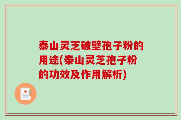 泰山灵芝破壁孢子粉的用途(泰山灵芝孢子粉的功效及作用解析)-第1张图片-破壁灵芝孢子粉研究指南 泰山灵芝破壁孢子粉的用途(泰山灵芝孢子粉的功效及作用解析)-第1张图片-破壁灵芝孢子粉研究指南