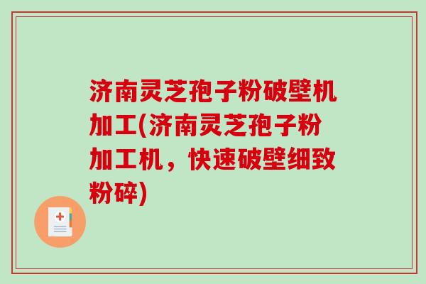 济南灵芝孢子粉破壁机加工(济南灵芝孢子粉加工机,快速破壁细致粉碎)-第1张图片-破壁灵芝孢子粉研究指南 济南灵芝孢子粉破壁机加工(济南灵芝孢子粉加工机,快速破壁细致粉碎)-第1张图片-破壁灵芝孢子粉研究指南