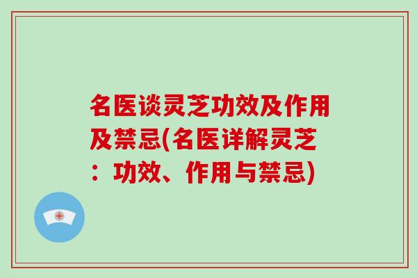 名医谈灵芝功效及作用及禁忌(名医详解灵芝:功效、作用与禁忌)-第1张图片-破壁灵芝孢子粉研究指南 名医谈灵芝功效及作用及禁忌(名医详解灵芝:功效、作用与禁忌)-第1张图片-破壁灵芝孢子粉研究指南