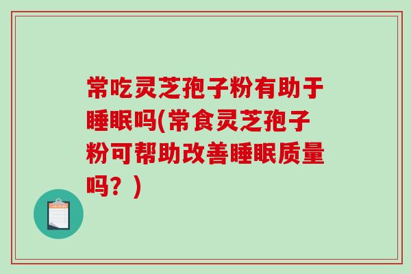 常吃灵芝孢子粉有助于睡眠吗(常食灵芝孢子粉可帮助改善睡眠质量吗?)-第1张图片-破壁灵芝孢子粉研究指南 常吃灵芝孢子粉有助于睡眠吗(常食灵芝孢子粉可帮助改善睡眠质量吗?)-第1张图片-破壁灵芝孢子粉研究指南