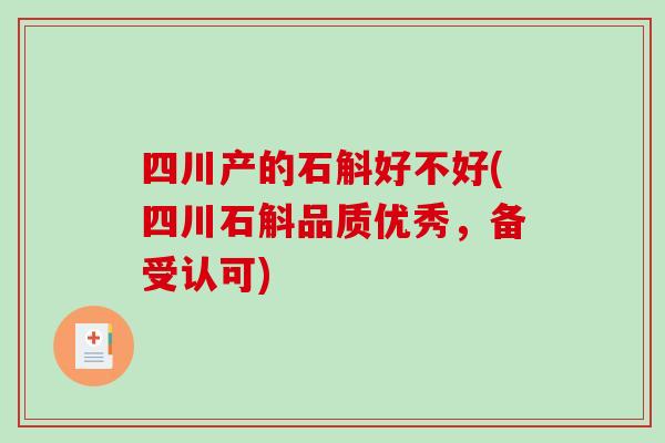 四川产的石斛好不好(四川石斛品质优秀,备受认可)-第1张图片-破壁灵芝孢子粉研究指南 四川产的石斛好不好(四川石斛品质优秀,备受认可)-第1张图片-破壁灵芝孢子粉研究指南