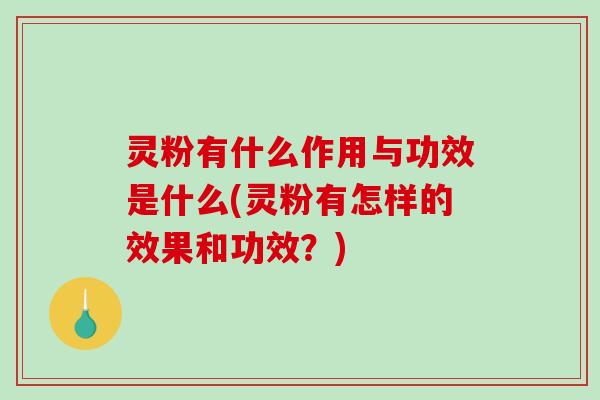 灵粉有什么作用与功效是什么(灵粉有怎样的效果和功效？)-第1张图片-破壁灵芝孢子粉研究指南