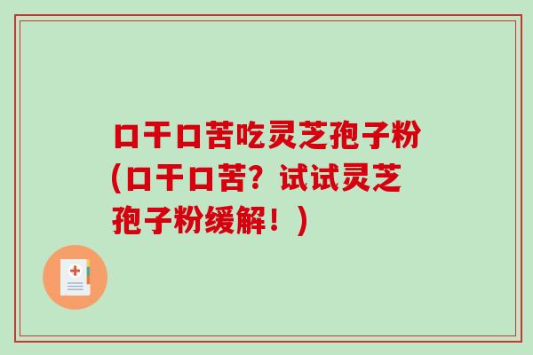 口干口苦吃灵芝孢子粉(口干口苦?试试灵芝孢子粉缓解!)-第1张图片-破壁灵芝孢子粉研究指南 口干口苦吃灵芝孢子粉(口干口苦?试试灵芝孢子粉缓解!)-第1张图片-破壁灵芝孢子粉研究指南