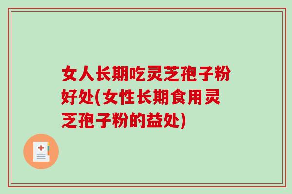 女人长期吃灵芝孢子粉好处(女性长期食用灵芝孢子粉的益处)-第1张图片-破壁灵芝孢子粉研究指南 女人长期吃灵芝孢子粉好处(女性长期食用灵芝孢子粉的益处)-第1张图片-破壁灵芝孢子粉研究指南