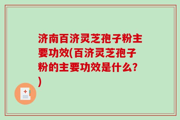 济南百济灵芝孢子粉主要功效(百济灵芝孢子粉的主要功效是什么?)-第1张图片-破壁灵芝孢子粉研究指南 济南百济灵芝孢子粉主要功效(百济灵芝孢子粉的主要功效是什么?)-第1张图片-破壁灵芝孢子粉研究指南