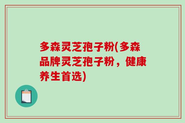 多森灵芝孢子粉(多森品牌灵芝孢子粉,健康养生首选)-第1张图片-破壁灵芝孢子粉研究指南 多森灵芝孢子粉(多森品牌灵芝孢子粉,健康养生首选)-第1张图片-破壁灵芝孢子粉研究指南